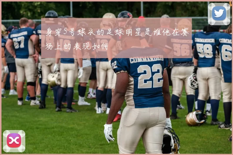 身穿5号球衣的足球明星是谁他在赛场上的表现如何