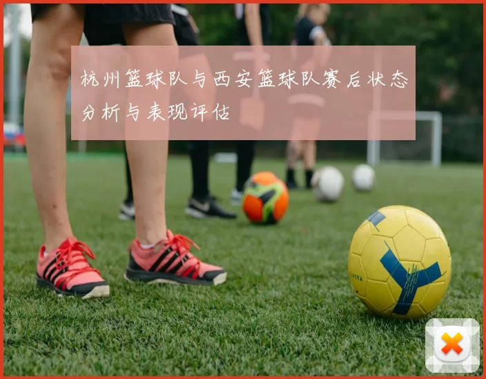 杭州篮球队与西安篮球队赛后状态分析与表现评估