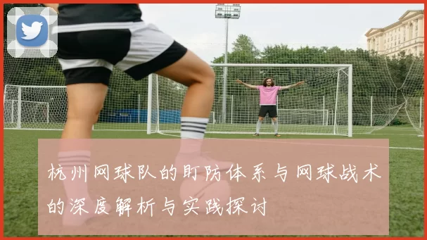 杭州网球队的盯防体系与网球战术的深度解析与实践探讨