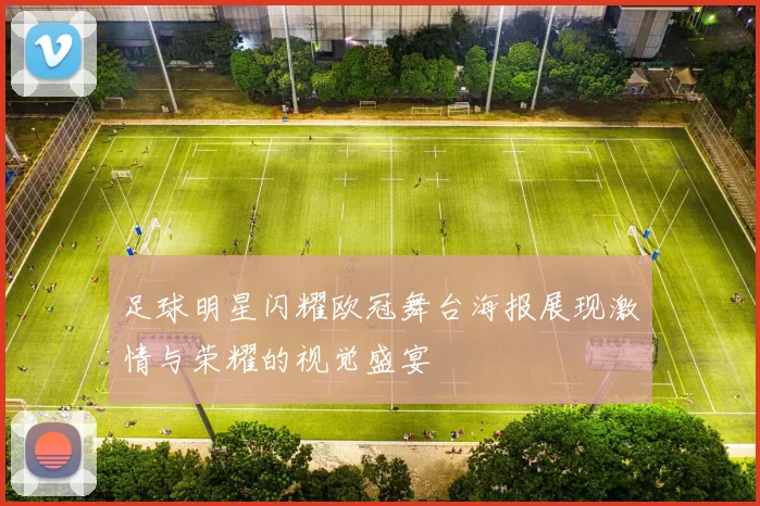 足球明星闪耀欧冠舞台海报展现激情与荣耀的视觉盛宴