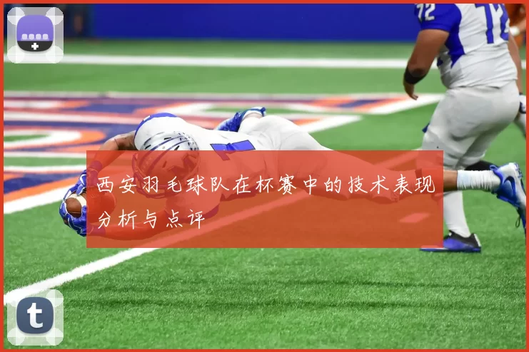 西安羽毛球队在杯赛中的技术表现分析与点评