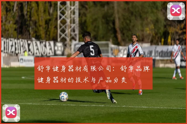 舒华健身器材有限公司：舒华品牌健身器材的技术与产品分类