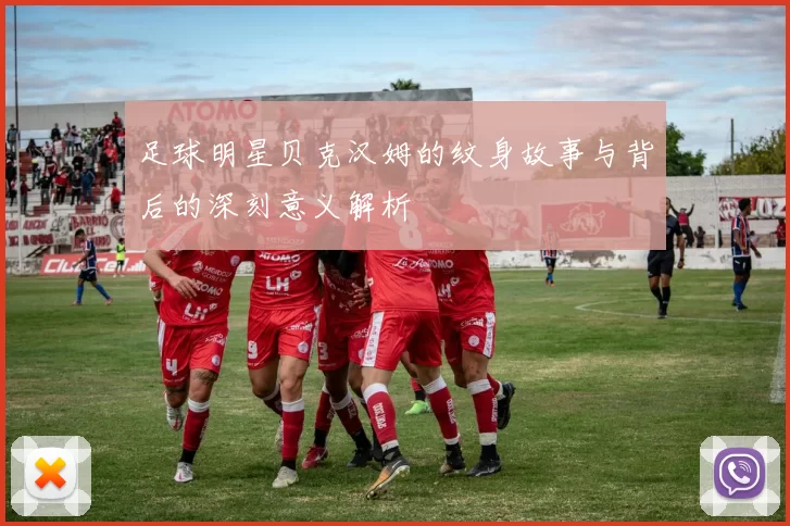 足球明星贝克汉姆的纹身故事与背后的深刻意义解析
