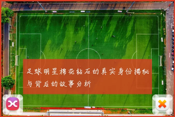 足球明星棉花钻石的真实身份揭秘与背后的故事分析