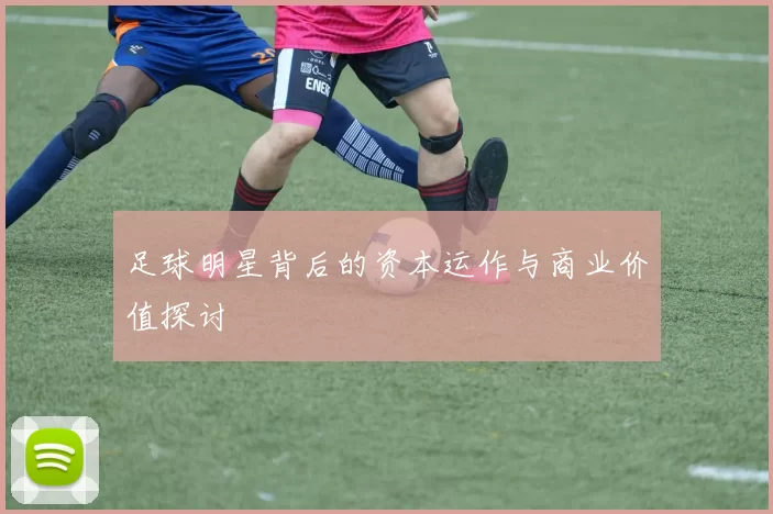 足球明星背后的资本运作与商业价值探讨