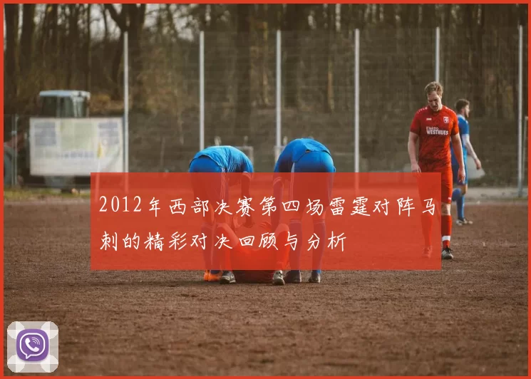 2012年西部决赛第四场雷霆对阵马刺的精彩对决回顾与分析